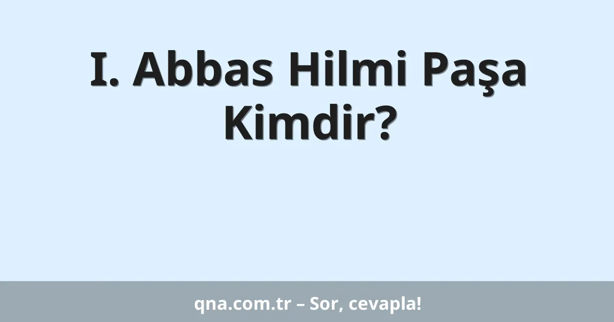 I. Abbas Hilmi Paşa Kimdir?
