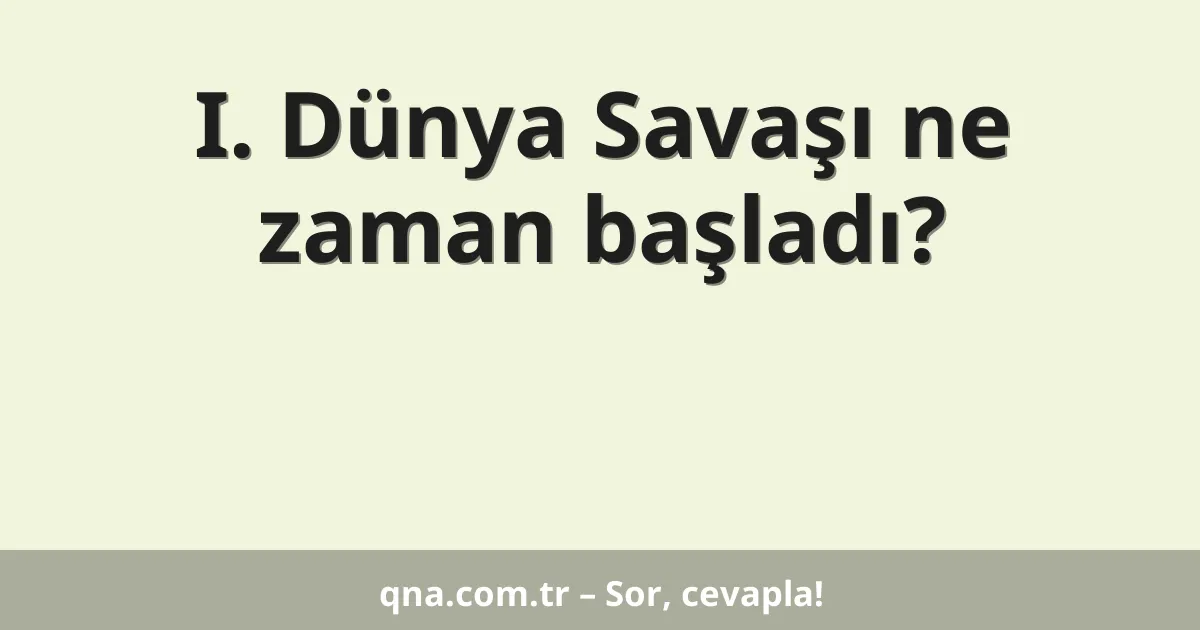 I. Dünya Savaşı ne zaman başladı?