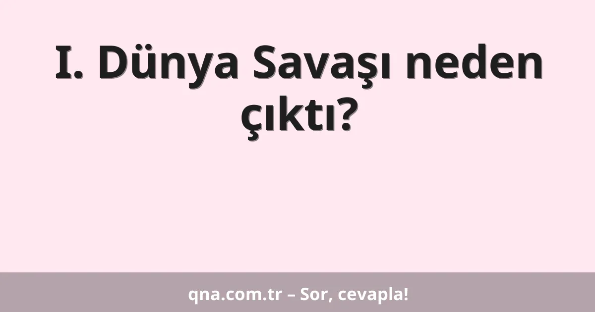 I. Dünya Savaşı neden çıktı?
