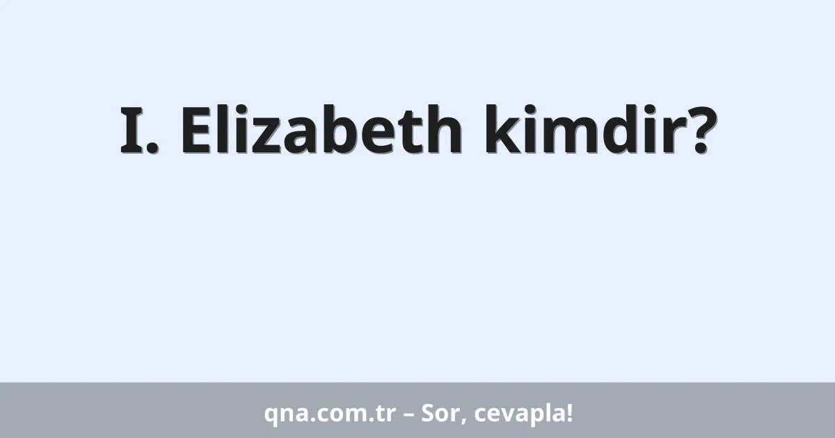 I. Elizabeth kimdir?