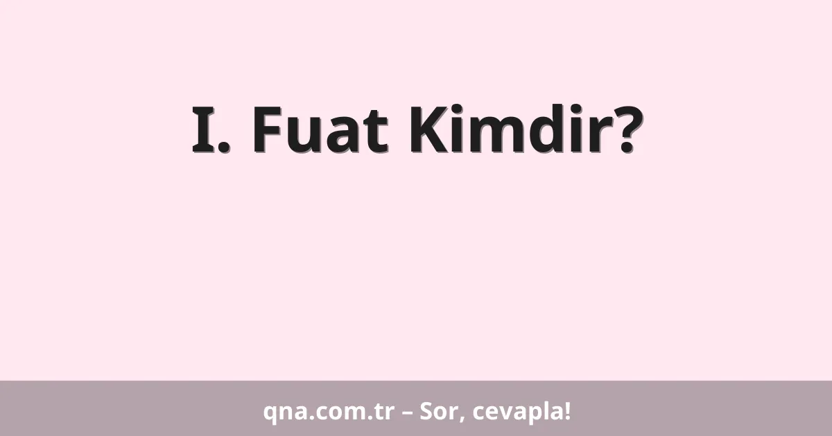 I. Fuat Kimdir?