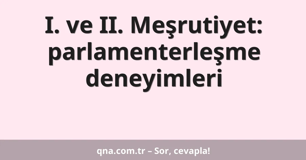I. ve II. Meşrutiyet: parlamenterleşme deneyimleri