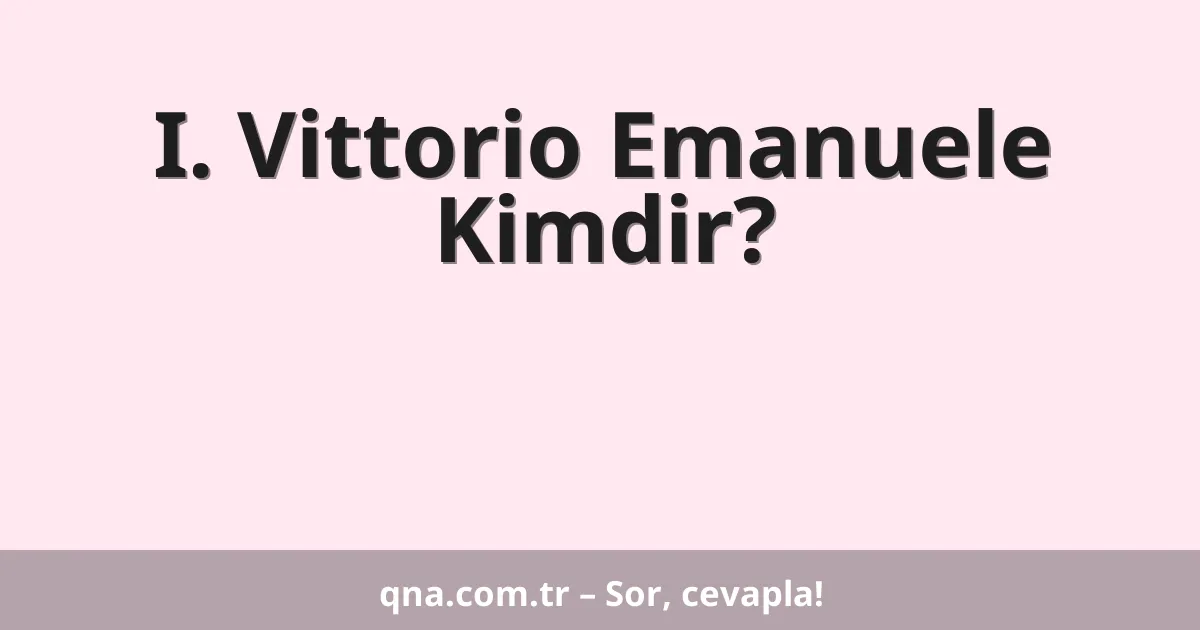 I. Vittorio Emanuele Kimdir?