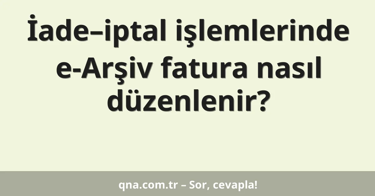 İade–iptal işlemlerinde e-Arşiv fatura nasıl düzenlenir?