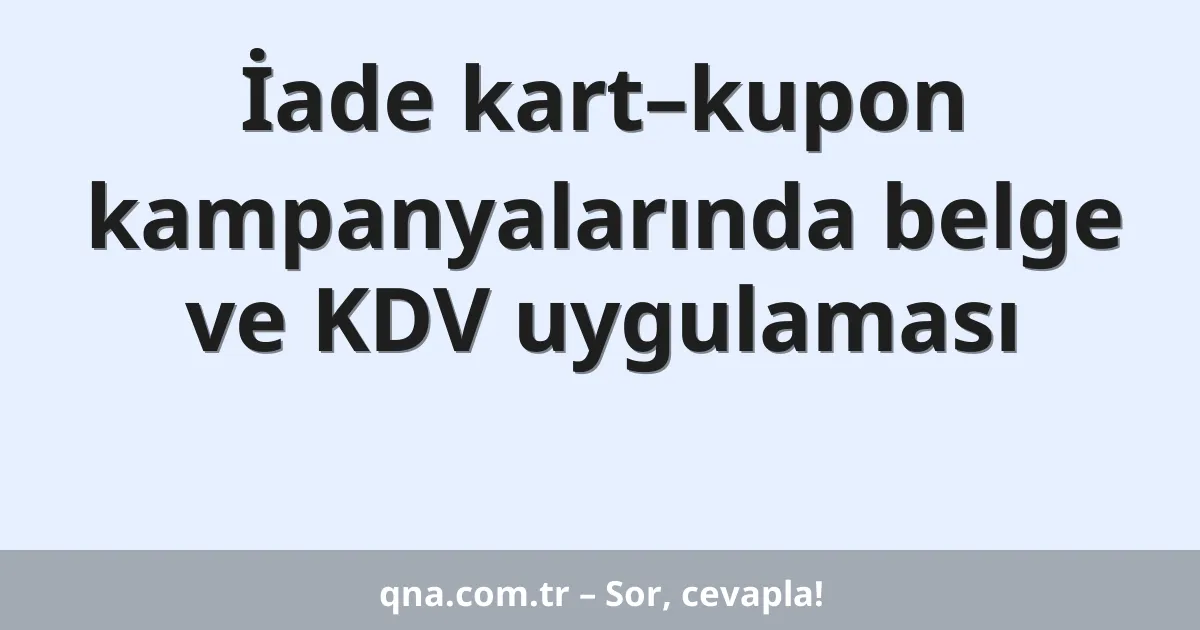 İade kart–kupon kampanyalarında belge ve KDV uygulaması