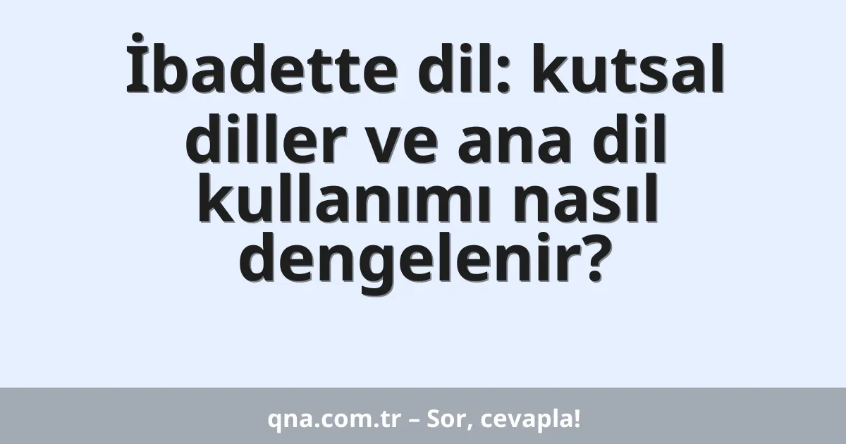 İbadette dil: kutsal diller ve ana dil kullanımı nasıl dengelenir?
