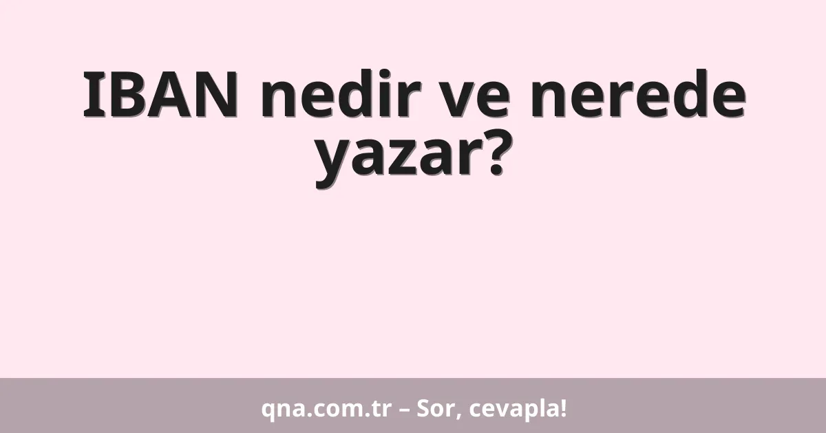 IBAN nedir ve nerede yazar?