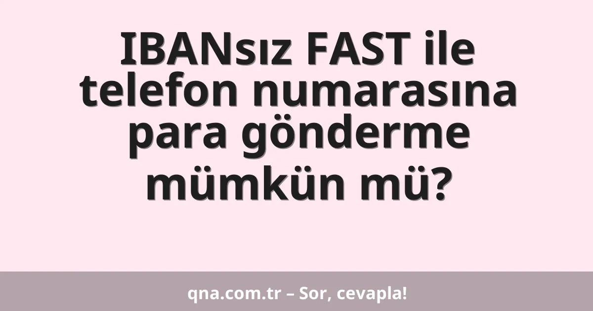 IBANsız FAST ile telefon numarasına para gönderme mümkün mü?