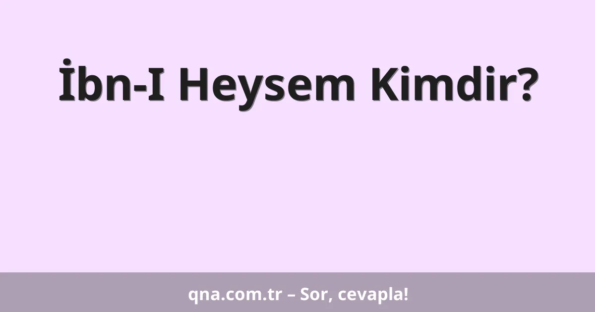 İbn-I Heysem Kimdir?