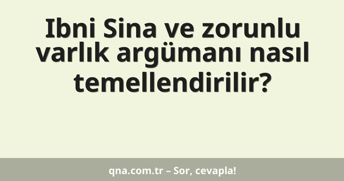 Ibni Sina ve zorunlu varlık argümanı nasıl temellendirilir?