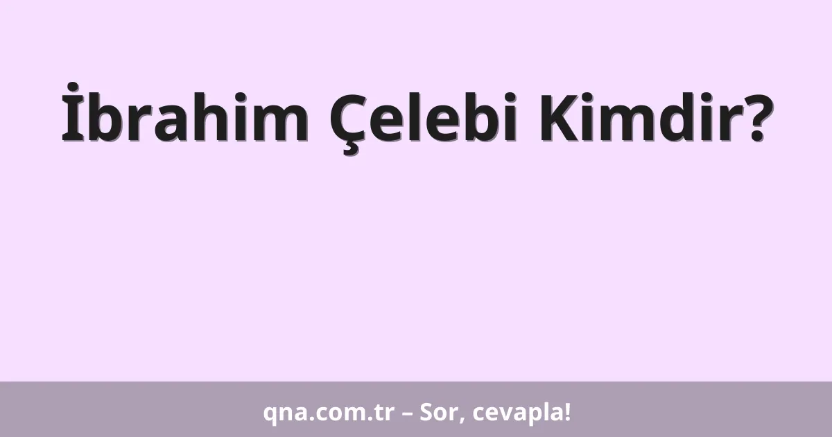 İbrahim Çelebi Kimdir?