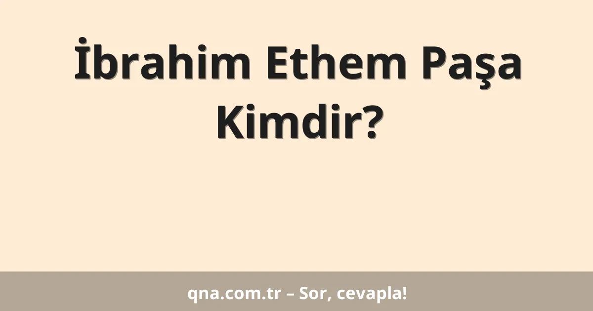 İbrahim Ethem Paşa Kimdir?