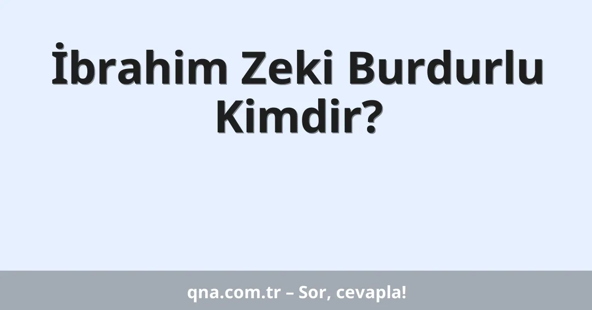 İbrahim Zeki Burdurlu Kimdir?
