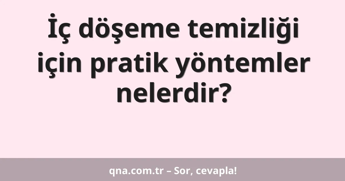 İç döşeme temizliği için pratik yöntemler nelerdir?