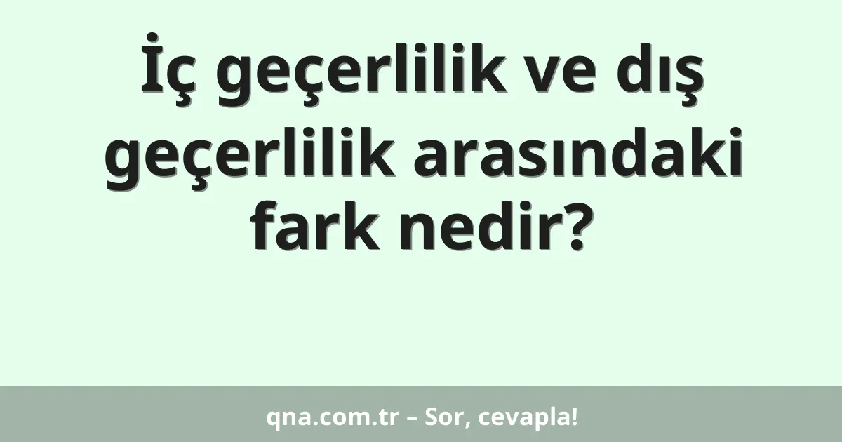 İç geçerlilik ve dış geçerlilik arasındaki fark nedir?