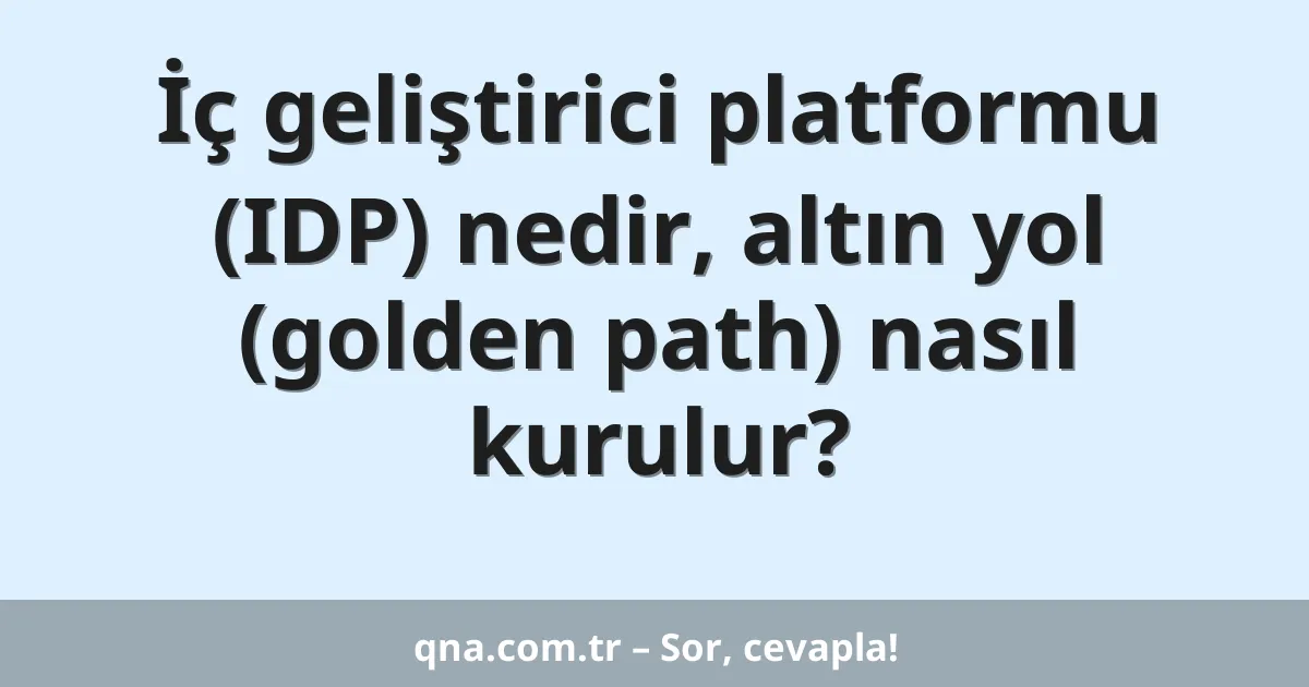 İç geliştirici platformu (IDP) nedir, altın yol (golden path) nasıl kurulur?
