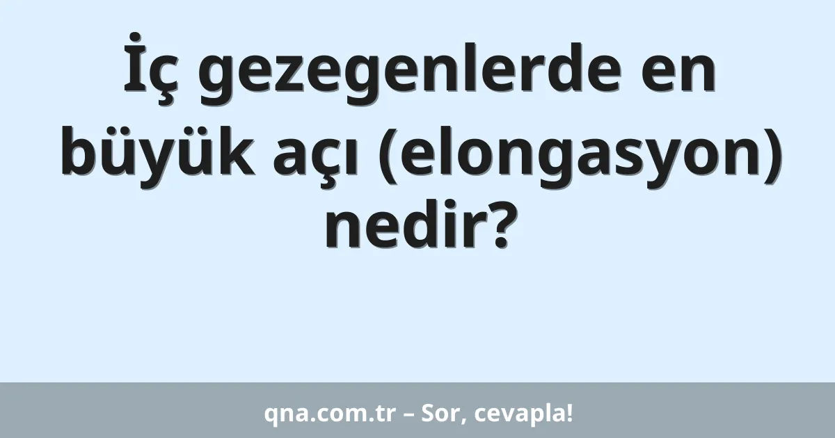 İç gezegenlerde en büyük açı (elongasyon) nedir?