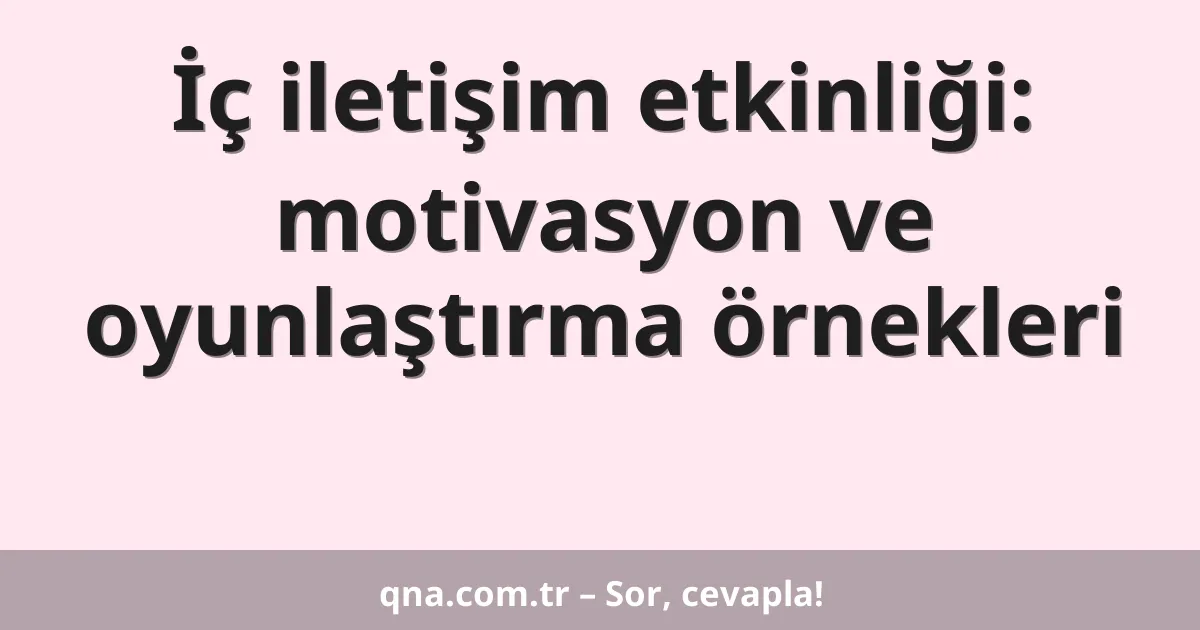 İç iletişim etkinliği: motivasyon ve oyunlaştırma örnekleri