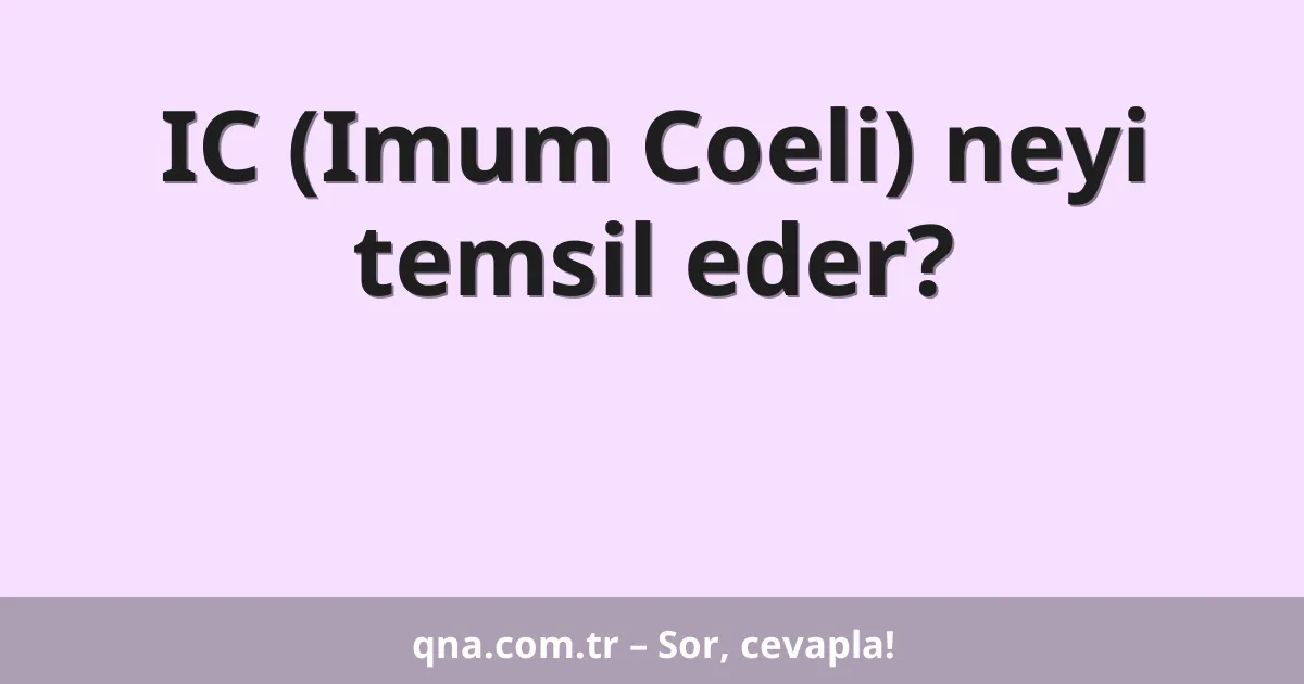 IC (Imum Coeli) neyi temsil eder?