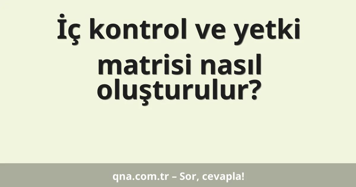 İç kontrol ve yetki matrisi nasıl oluşturulur?