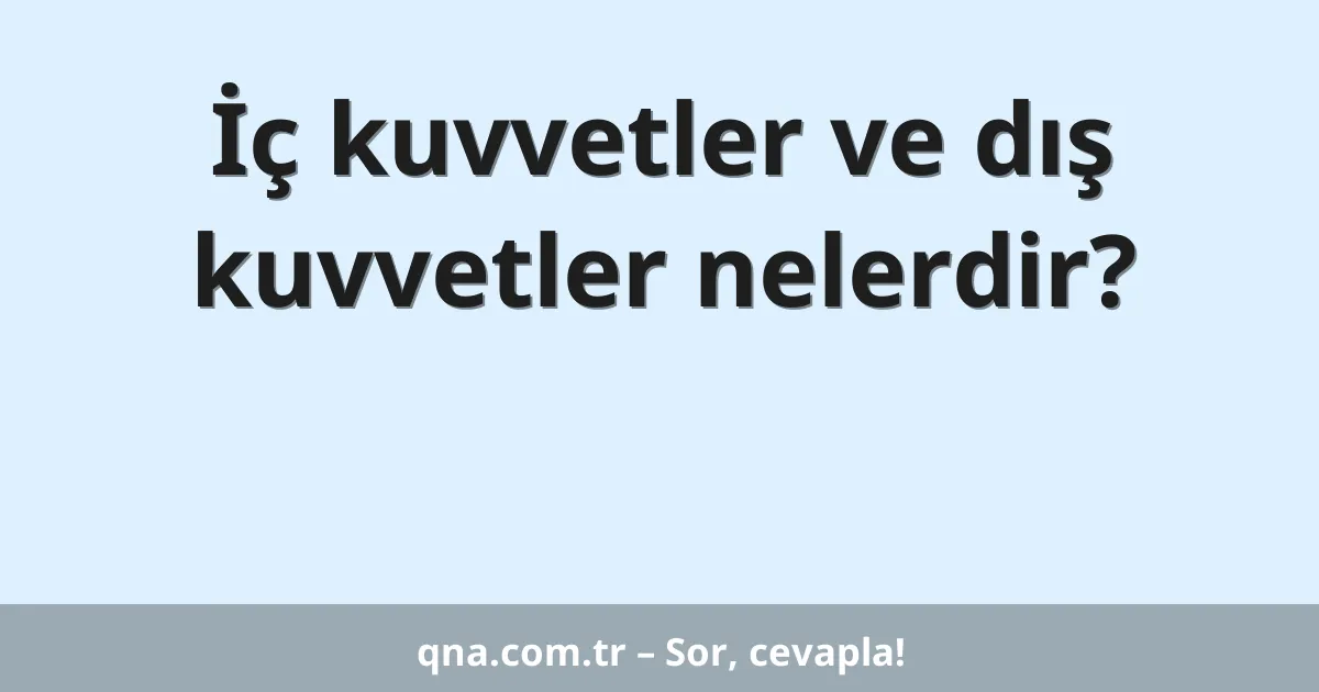 İç kuvvetler ve dış kuvvetler nelerdir?