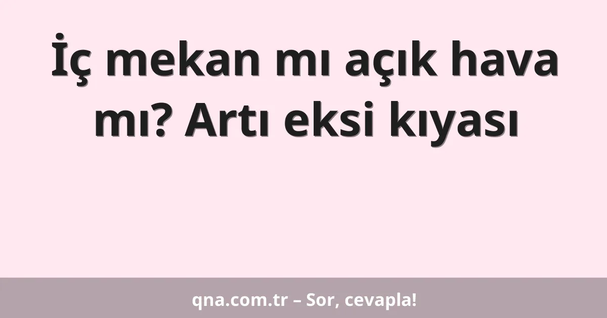 İç mekan mı açık hava mı? Artı eksi kıyası