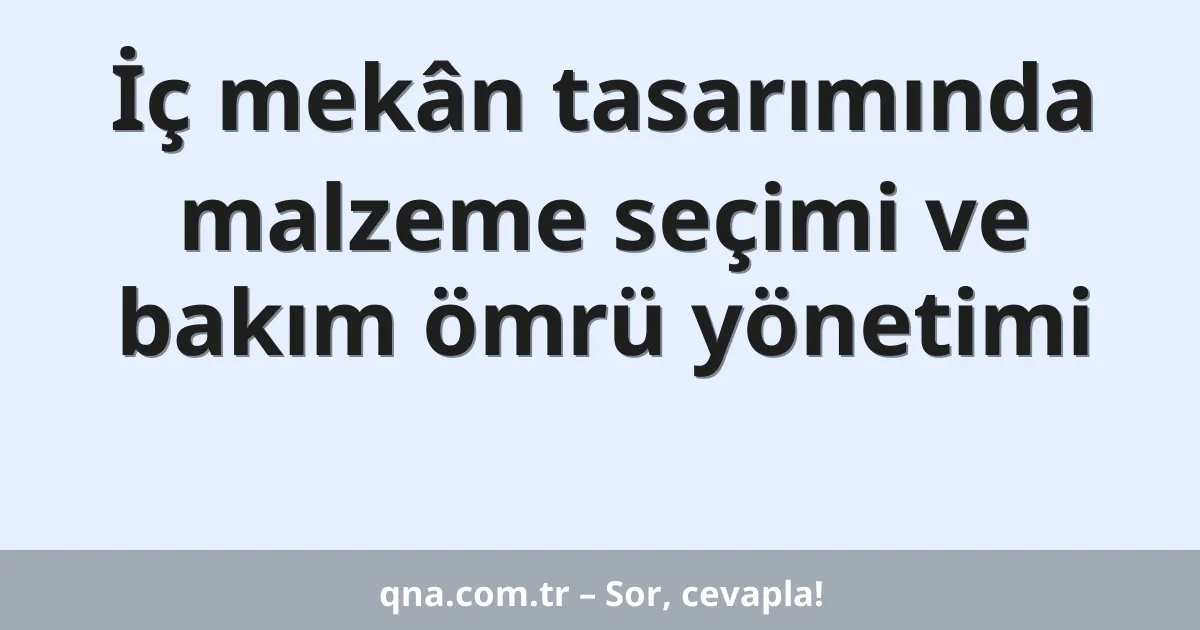 İç mekân tasarımında malzeme seçimi ve bakım ömrü yönetimi