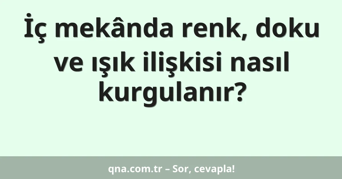 İç mekânda renk, doku ve ışık ilişkisi nasıl kurgulanır?