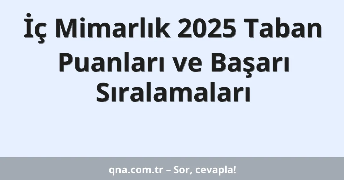 İç Mimarlık 2025 Taban Puanları ve Başarı Sıralamaları