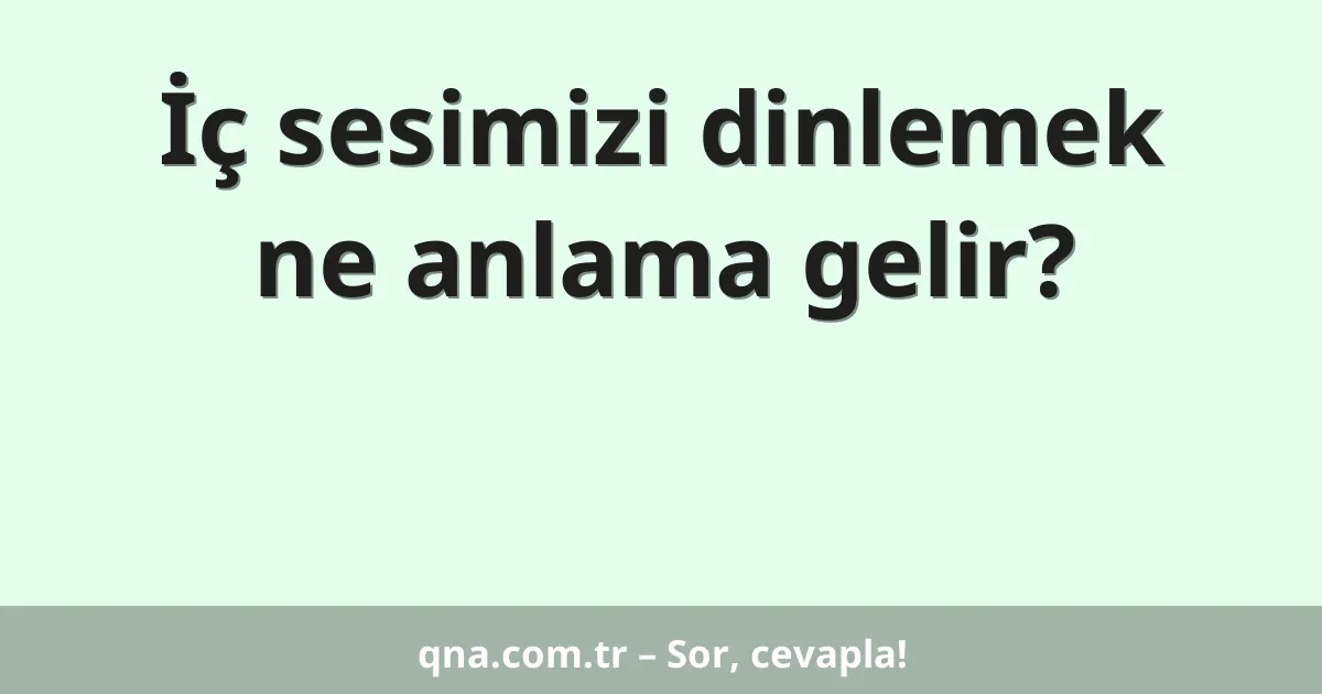 İç sesimizi dinlemek ne anlama gelir?