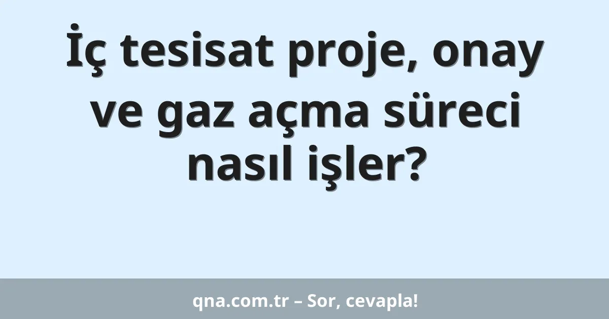 İç tesisat proje, onay ve gaz açma süreci nasıl işler?