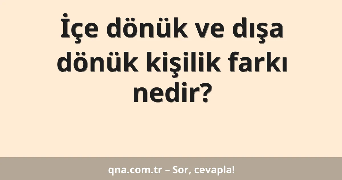 İçe dönük ve dışa dönük kişilik farkı nedir?