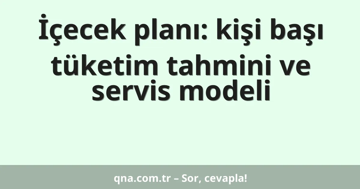 İçecek planı: kişi başı tüketim tahmini ve servis modeli