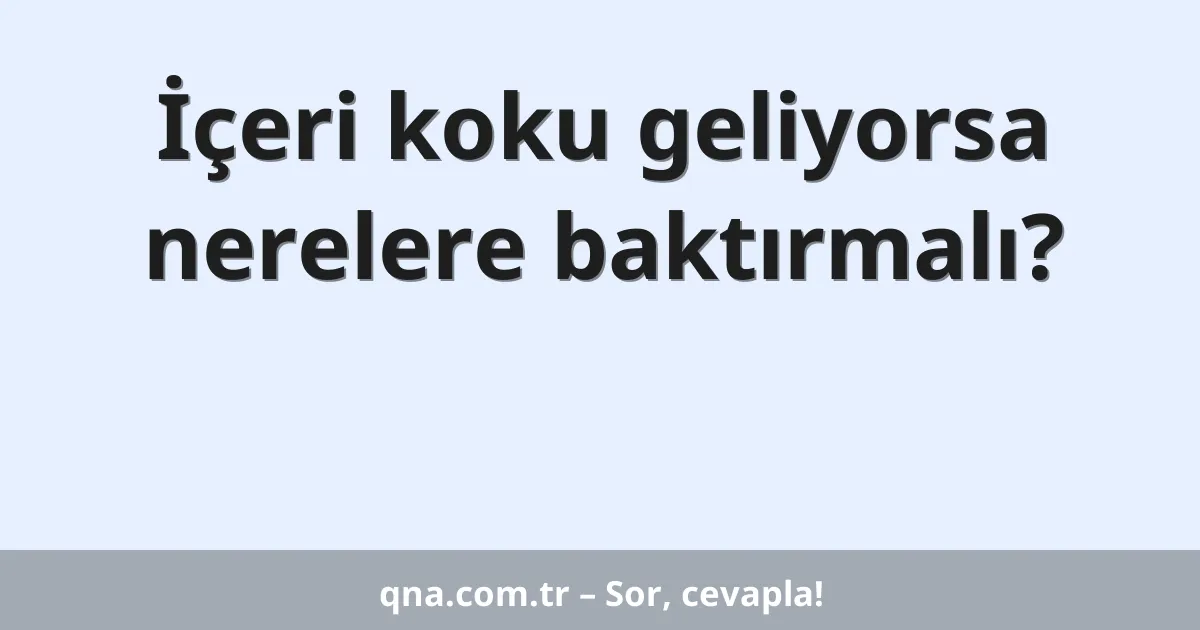 İçeri koku geliyorsa nerelere baktırmalı?