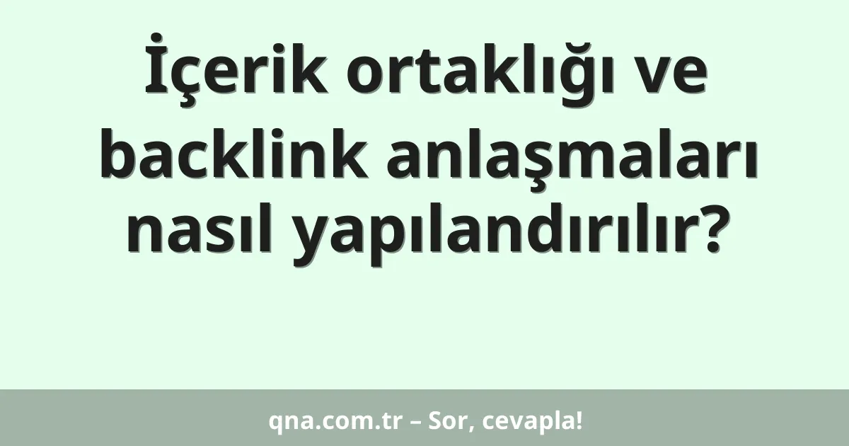 İçerik ortaklığı ve backlink anlaşmaları nasıl yapılandırılır?