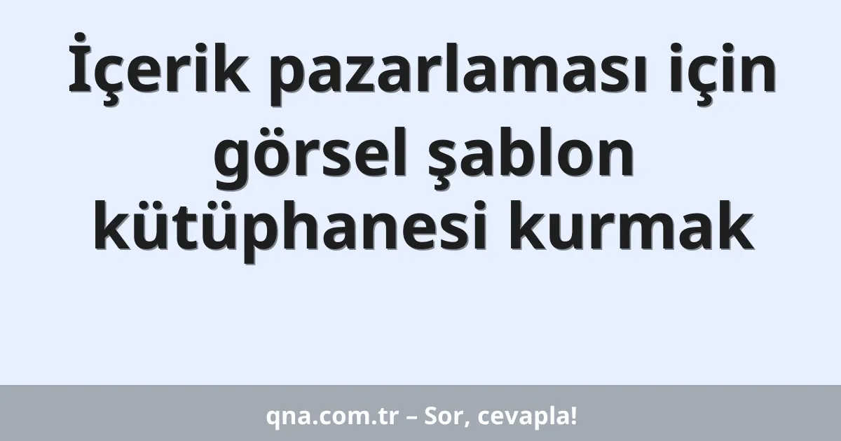 İçerik pazarlaması için görsel şablon kütüphanesi kurmak