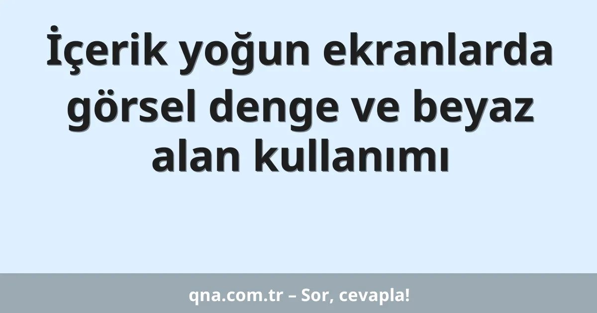 İçerik yoğun ekranlarda görsel denge ve beyaz alan kullanımı