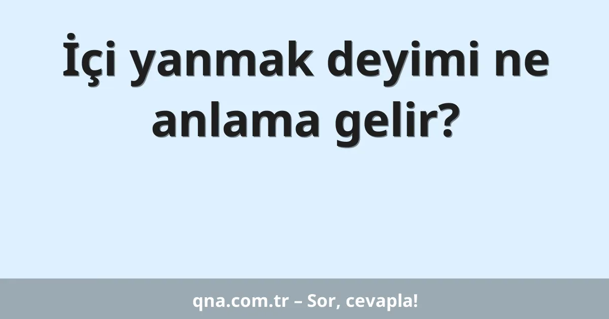 İçi yanmak deyimi ne anlama gelir?