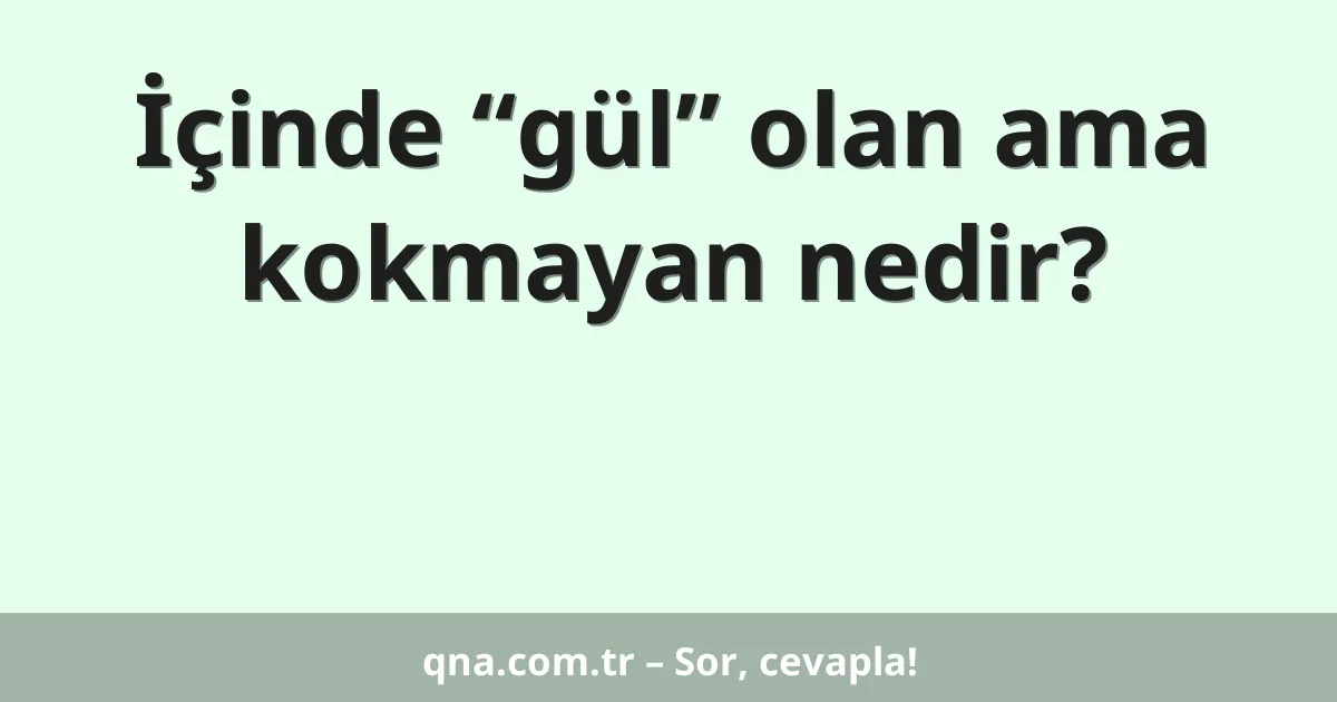 İçinde “gül” olan ama kokmayan nedir?