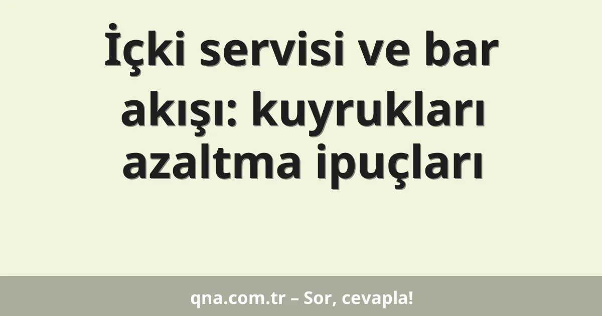 İçki servisi ve bar akışı: kuyrukları azaltma ipuçları