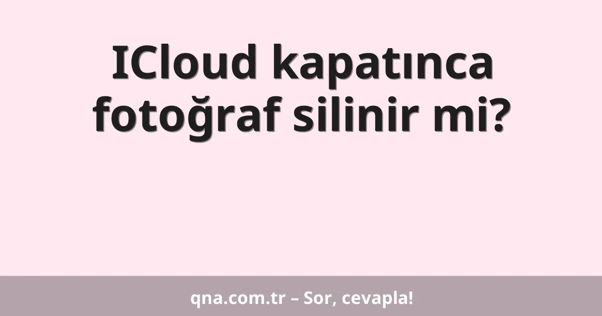 ICloud kapatınca fotoğraf silinir mi?