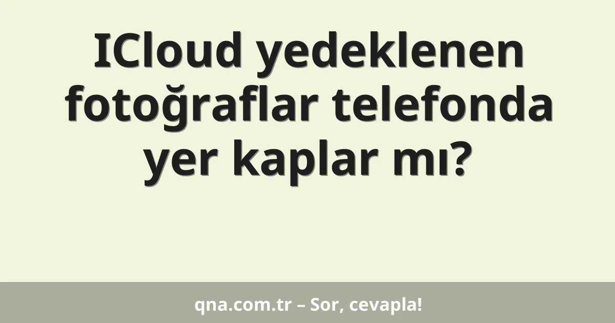 ICloud yedeklenen fotoğraflar telefonda yer kaplar mı?