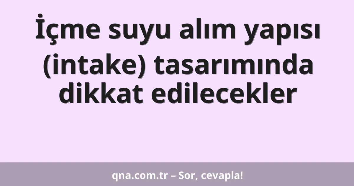 İçme suyu alım yapısı (intake) tasarımında dikkat edilecekler