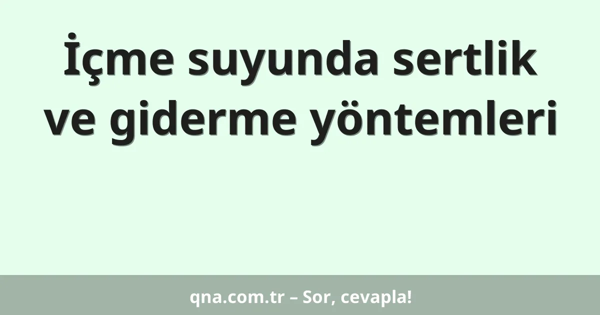 İçme suyunda sertlik ve giderme yöntemleri