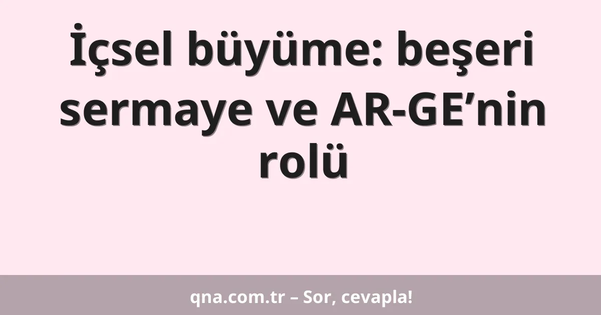 İçsel büyüme: beşeri sermaye ve AR-GE’nin rolü