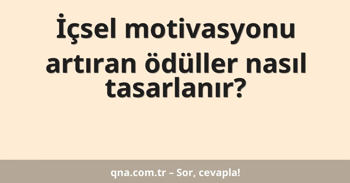İçsel motivasyonu artıran ödüller nasıl tasarlanır?