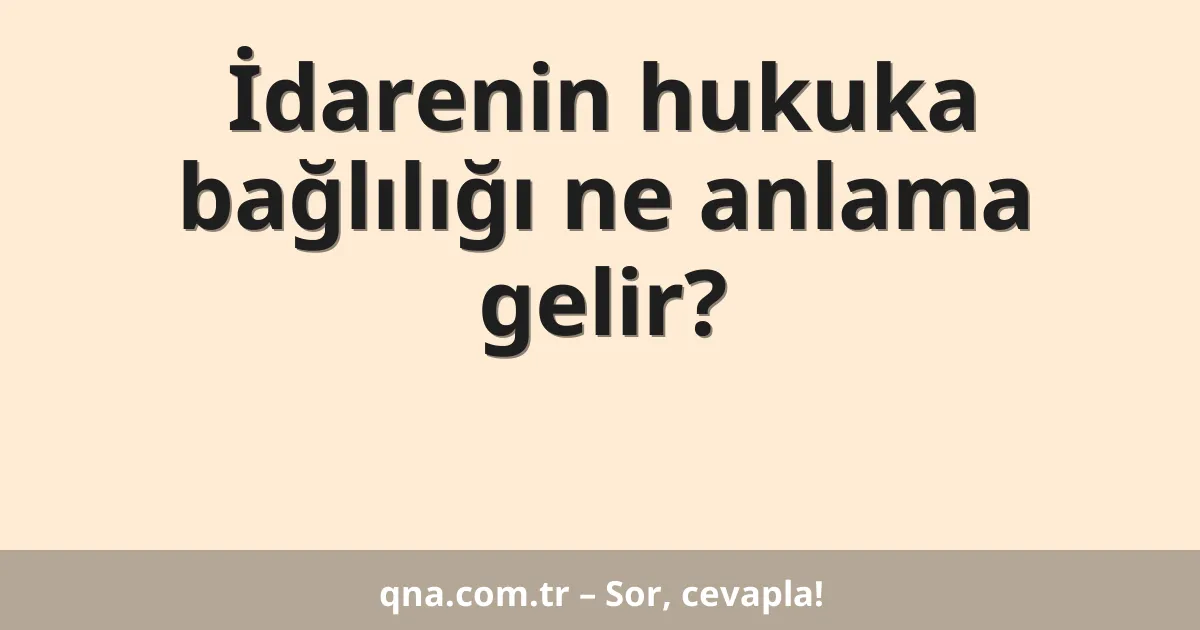 İdarenin hukuka bağlılığı ne anlama gelir?