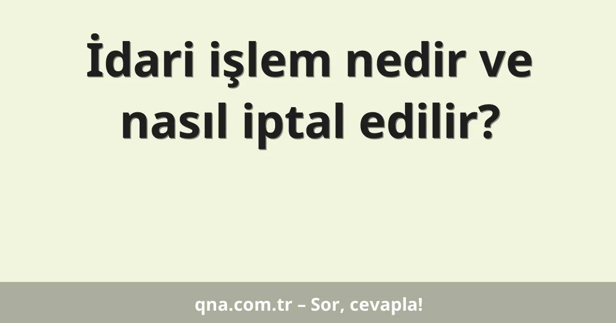 İdari işlem nedir ve nasıl iptal edilir?