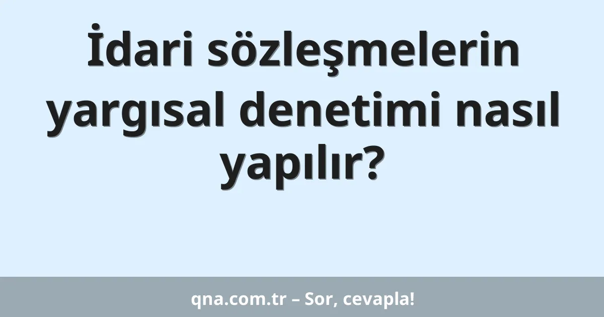 İdari sözleşmelerin yargısal denetimi nasıl yapılır?