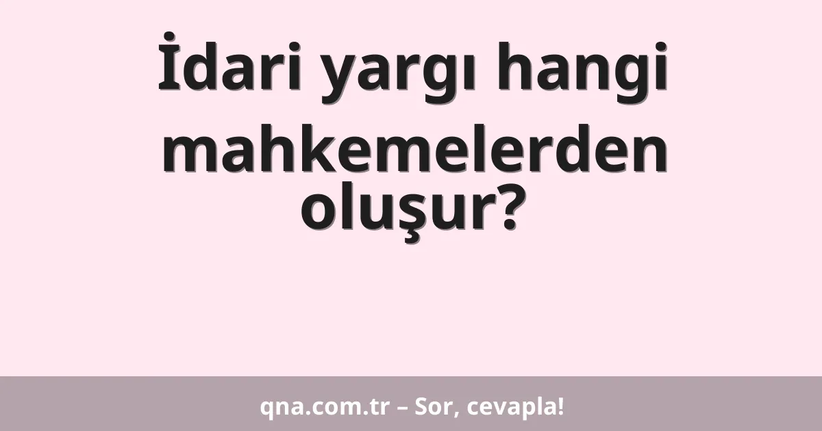 İdari yargı hangi mahkemelerden oluşur?